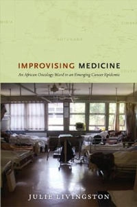 Improvising medicine : an African oncology ward in an emerging cancer epidemic; Julie Livingston; 2012