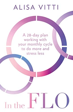 In the FLO : a 28-day plan working with your monthly cycle to do more and stress less; Alisa Vitti; 2020