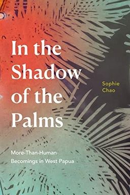 In the shadow of the palms : more-than-human becomings in West Papua; Sophie Chao; 2022