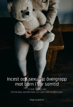 Incest och sexuella övergrepp mot barn i vår samtid : en bok till dig som överlevare, behandlare och samhällsmedborgare; Maja Koppfeldt; 2024