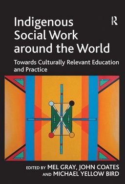 Indigenous social work around the world : towards culturally relevant education and practice; Mel Gray, John Coates, Michael. Yellow Bird; 2010