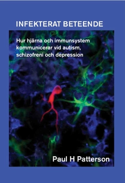 Infekterat beteende : hur hjärna och immunsystem kommunicerar vid autism, schizofreni och depression; Paul H. Patterson; 2013