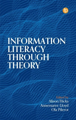 Information literacy through theory; Alison Hicks, Annemaree Lloyd, Ola Pilerot; 2024