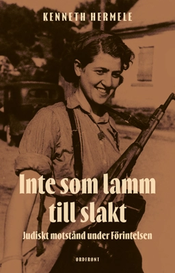 Inte som lamm till slakt : judiskt motstånd under Förintelsen; Kenneth Hermele; 2023
