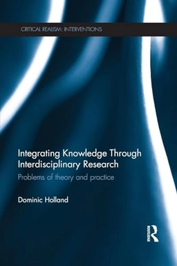 Integrating knowledge through interdisciplinary research : problems of theory and practice; Dominic Holland; 2014