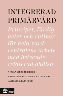 Integrerad primärvård : principer, färdigheter och rutiner för hela vårdcentralens arbete med beteenderelaterad ohälsa; Nicola Silberleitner, Anneli Farnsworth von Cederwald, Patricia J. Robinson; 2021