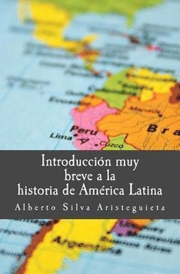 Introducción muy breve a la historia de América Latina; Alberto Silva Aristeguieta; 2018