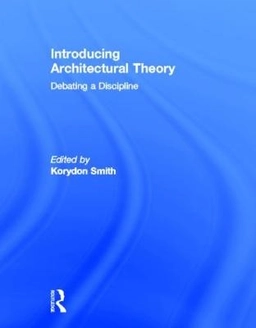Introducing architectural theory : debating a discipline; Korydon H. Smith; 2012