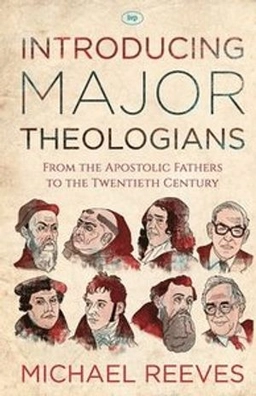 Introducing major theologians : from the Apostolic Fathers to the twentieth century; Michael Reeves; 2015
