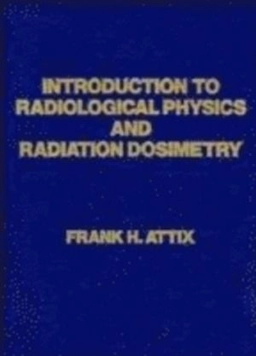 Introduction to Radiological Physics and Radiation Dosimetry; Frank Herbert Attix; 1986