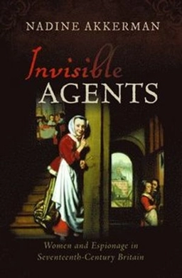 Invisible agents : women and espionage in seventeenth-century Britain; Nadine Akkerman; 2020