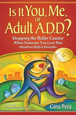 Is it you, me, or adult A.D.D.? : stopping the roller coaster when someone you love has attention deficit disorder; Gina Pera; 2008