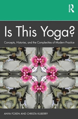 Is this yoga? : concepts, histories, and the complexities of modern practice; Anya P. Foxen; 2021