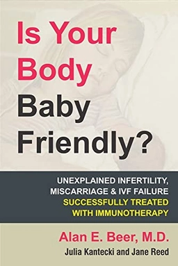 Is your body baby friendly? : "unexplained" infertility, miscarriage & IVF failure explained; Alan E. Beer; 2019