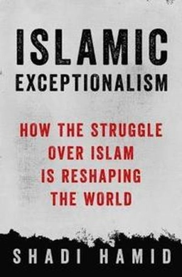 Islamic exceptionalism : how the struggle over Islam is reshaping the world; Shadi Hamid; 2016