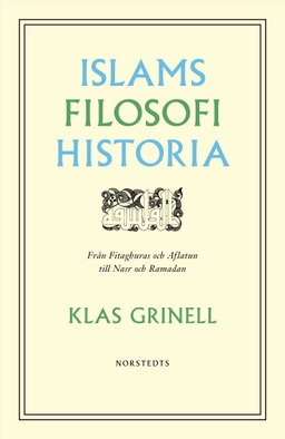 Islams filosofihistoria : från Fitaghuras och Aflatun till Nasr och Ramadan; Klas Grinell; 2019