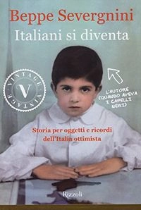 Italiani si diventa : storia per oggetti e ricordi dell'Italia ottimista; Beppe Severgnini; 2015