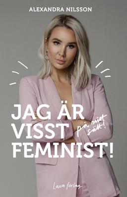 Jag är visst feminist! : på mitt sätt; Alexandra Nilsson; 2018