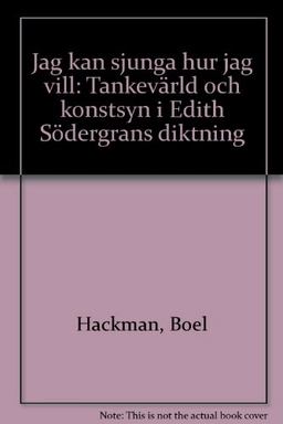 Jag kan sjunga hur jag vill: tankevärld och konstsyn i Edith Södergrans diktning; Boel Hackman; 2000