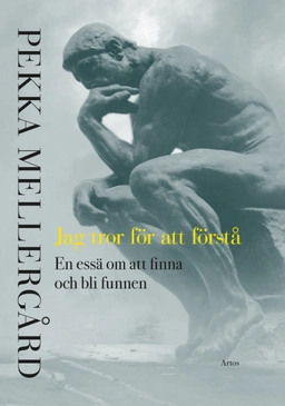 Jag tror för att förstå : en essä om att finna och bli funnen; Pekka Mellergård; 2020