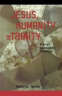 Jesus, humanity and the Trinity : a brief systematic theology; Kathryn Tanner; 2001