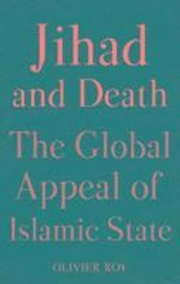 Jihad and death : the global appeal of Islamic State; Olivier Roy; 2017