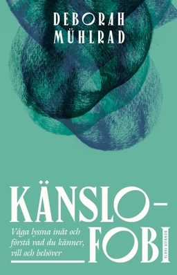 Känslofobi : Våga lyssna inåt och förstå vad du känner, vill och behöver; Deborah Mühlrad; 2025