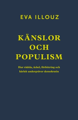 Känslor och populism : hur rädsla, äckel, förbittring och kärlek undergräver demokratin; Eva Illouz; 2024