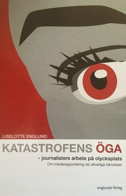 Katastrofens öga : en studie av journalisters arbete på olycksplats; Liselotte Englund; 2008