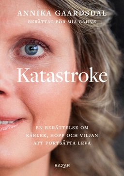 Katastroke : en berättelse om kärlek, hopp och viljan att fortsätta leva; Annika Gaardsdal, Mia Gahne; 2024