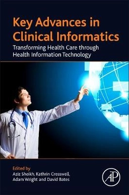Key advances in clinical informatics : transforming health care through health information technology; Aziz Sheikh, Kathrin M. Cresswell, Adam Wright, David W. Bates, John Savill; 2017