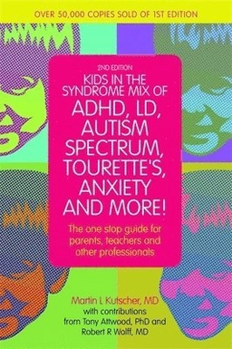 Kids in the syndrome mix of ADHD, LD, autism spectrum, Tourette's, anxiety and more! : the one stop guide for parents, teachers and other professionals; Martin L Kutscher, Martin L Kutscher M D, Martin L Kutscher; 2014