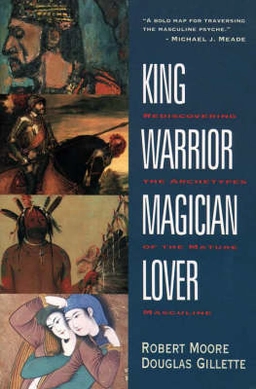 King, warrior, magician, lover : rediscovering the archetypes of the mature masculine; Robert L. Moore; 1991