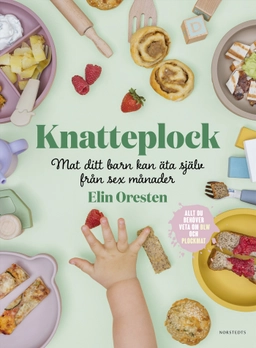 Knatteplock : mat ditt barn kan äta själv från sex månader; Elin Oresten; 2023