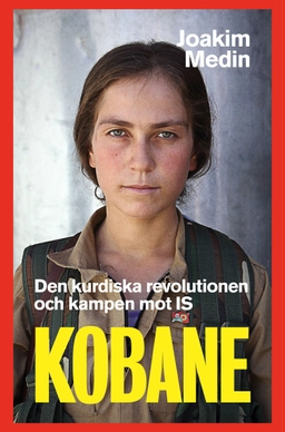 Kobane : den kurdiska revolutionen och kampen mot IS; Joakim Medin; 2016