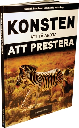 Konsten att få andra att prestera : praktisk handbok i coachande ledarskap; Kenth Åkerman; 2010