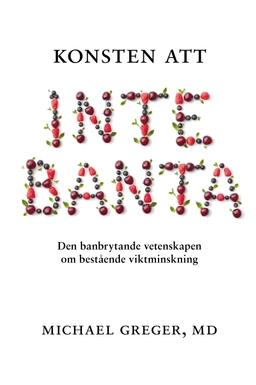 Konsten att inte banta : den banbrytande vetenskapen om bestående viktminskning; Michael Greger; 2020