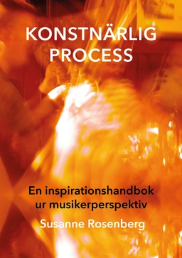 Konstnärlig process : en inspirationshandbok ur musikerperspektiv; Susanne Rosenberg; 2022