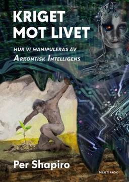 Kriget mot livet : hur vi manipuleras av Arkontisk Intelligens; Per Shapiro; 2023