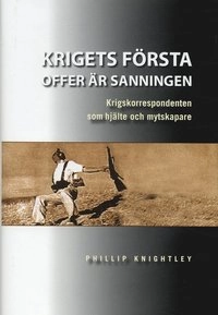 Krigets första offer är sanningen : krigskorrespondenten som hjälte och mytskapare; Philip Knightley; 2004