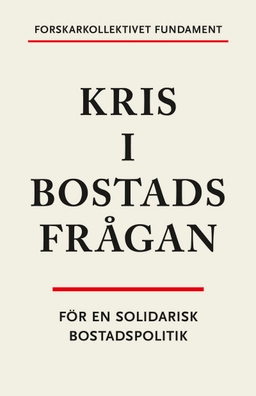 Kris i bostadsfrågan : för en solidarisk bostadspolitik; Timothy Blackwell, Ståle Holgersen, Dominika V. Polanska, Åse Richard, Hannes Rolf, Maria Wallstam, Forskarkollektivet Fundament; 2023