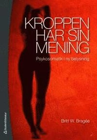 Kroppen har sin mening : psykosomatik i ny belysning; Britt W. Bragée; 2010