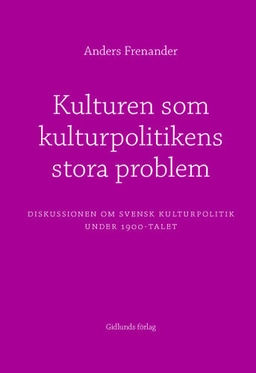 Kulturen som kulturpolitikens stora problem : diskussionen om svensk kultur; Anders Frenander; 2005