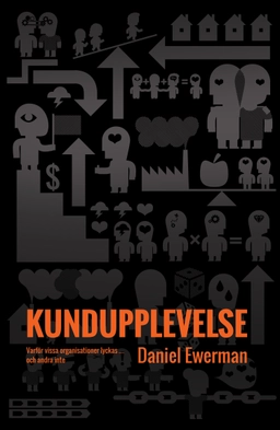 Kundupplevelse : varför vissa organisationer lyckas - och andra inte; Daniel Ewerman; 2015