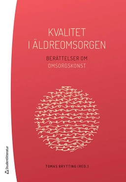 Kvalitet i äldreomsorgen - Berättelser om omsorgskonst; Tomas Brytting, Pär Alexandersson, Gunhild Wallin; 2021