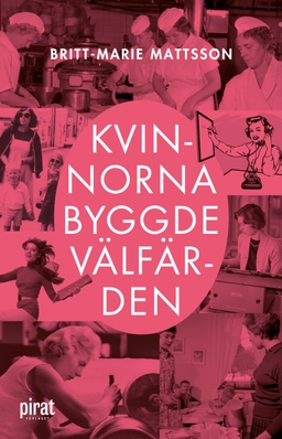 Kvinnorna byggde välfärden; Britt-Marie Mattsson; 2022