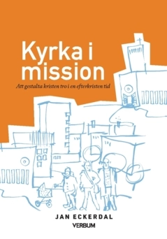 Kyrka i mission : att gestalta kristen tro i en efterkristen tid; Jan Eckerdal; 2022