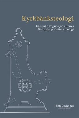 Kyrkbänksteologi : en studie av gudstjänstfirares liturgiska praktikers teologi; Elin Lockneus; 2023