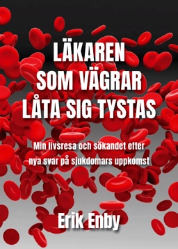 Läkaren som vägrar låta sig tystas : min livsresa och sökandet efter nya svar på sjukdomars uppkomst; Erik Enby; 2021