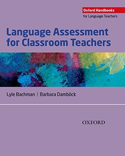 Language assessment for classroom teachers; Lyle F. Bachman; 2017